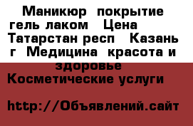 Маникюр, покрытие гель-лаком › Цена ­ 250 - Татарстан респ., Казань г. Медицина, красота и здоровье » Косметические услуги   